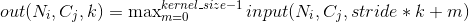 \begin{array}{ll} out(N_i, C_j, k) = \max_{m=0}^{kernel\_size-1} input(N_i, C_j, stride * k + m) \end{array}