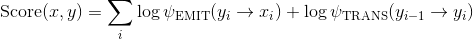 \text{Score}(x,y) = \sum_i \log \psi_\text{EMIT}(y_i \rightarrow x_i) + \log \psi_\text{TRANS}(y_{i-1} \rightarrow y_i)