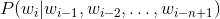 P(w_i | w_{i-1}, w_{i-2}, \dots, w_{i-n+1} )