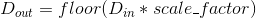 D_{out} = floor(D_{in} * scale\_factor)