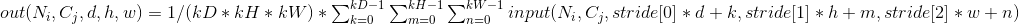\begin{array}{ll} out(N_i, C_j, d, h, w) = 1 / (kD * kH * kW) * \sum_{k=0}^{kD-1} \sum_{m=0}^{kH-1} \sum_{n=0}^{kW-1} input(N_i, C_j, stride[0] * d + k, stride[1] * h + m, stride[2] * w + n) \end{array}