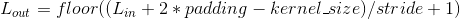 L_{out} = floor((L_{in} + 2 * padding - kernel\_size) / stride + 1)